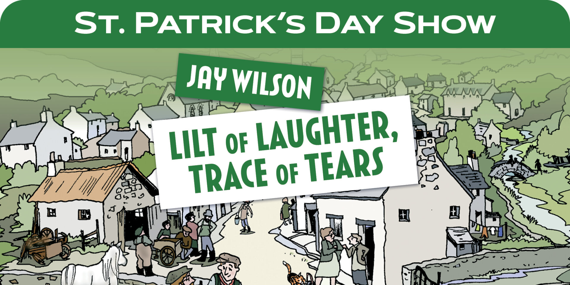 Graphic with a village with people going about their day. Text reads St Patricks Day Show, Jay Wilson Lilt of laughter, Trace of Tears